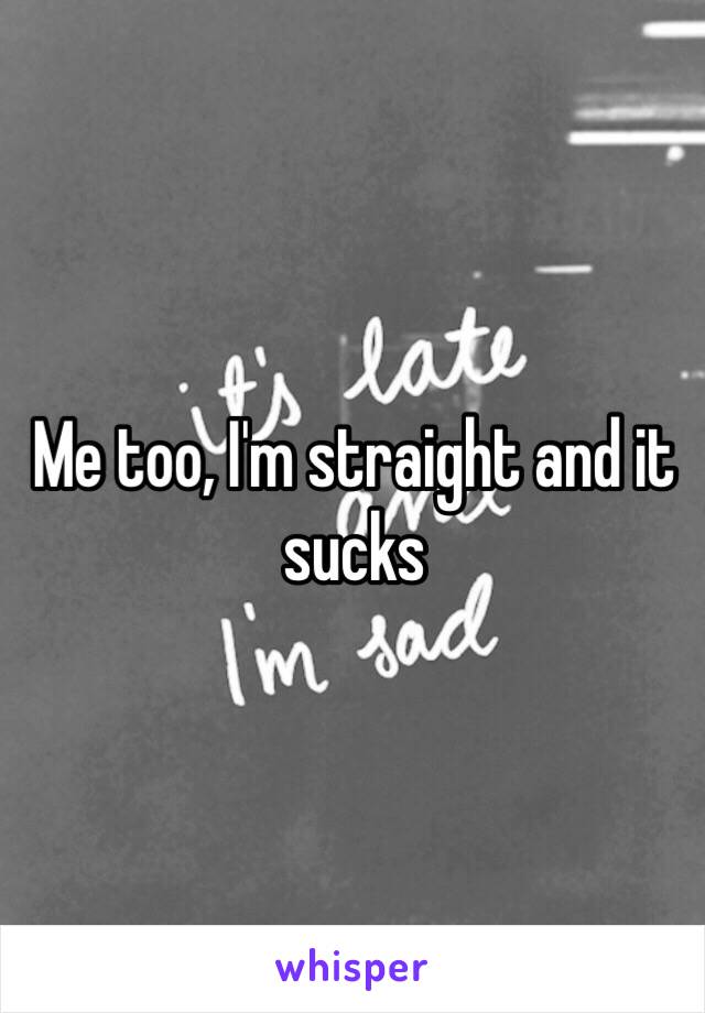 Me too, I'm straight and it sucks 