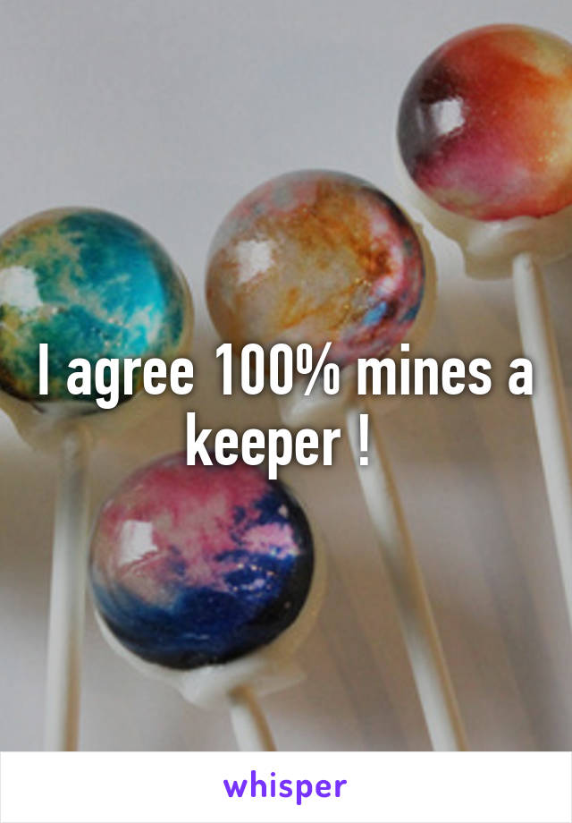 I agree 100% mines a keeper ! 