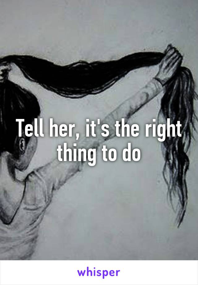 Tell her, it's the right thing to do