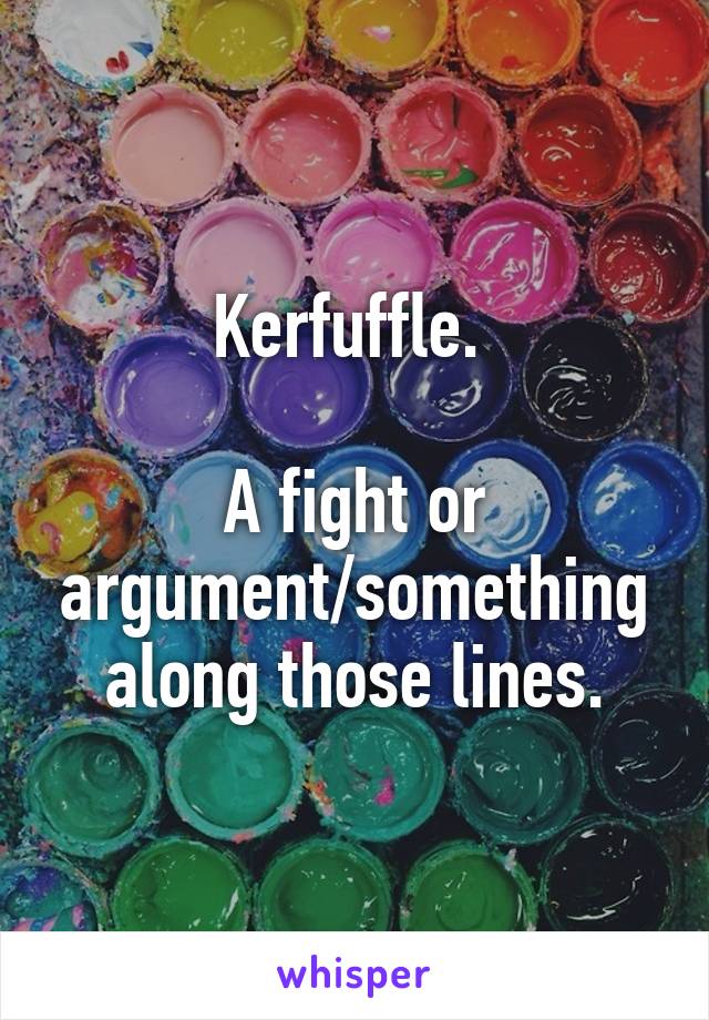 Kerfuffle. 

A fight or argument/something along those lines.