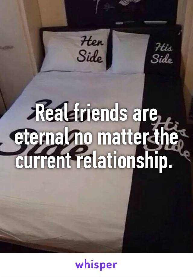 Real friends are eternal no matter the current relationship. 