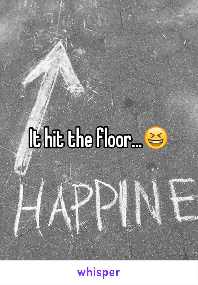 It hit the floor...😆