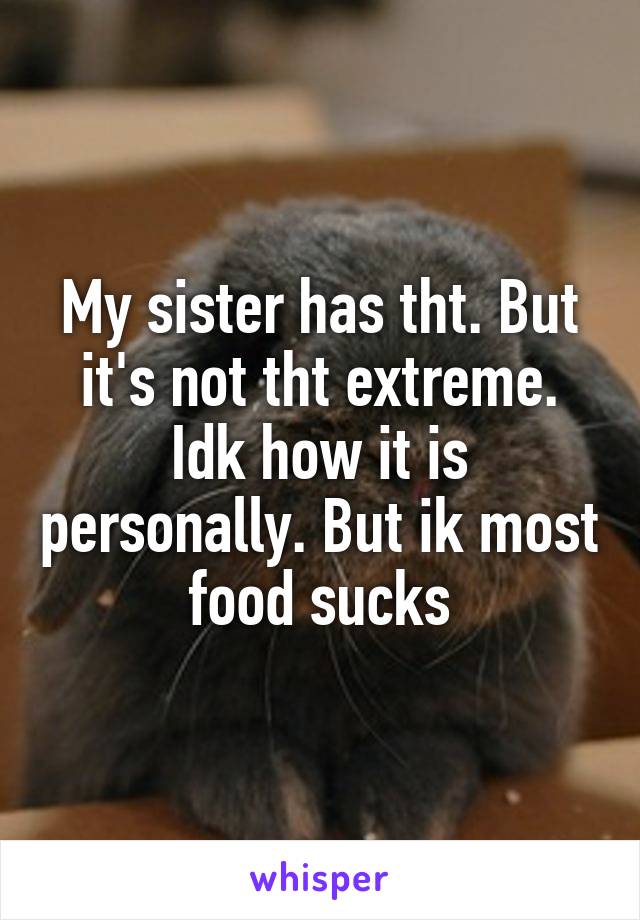 My sister has tht. But it's not tht extreme. Idk how it is personally. But ik most food sucks