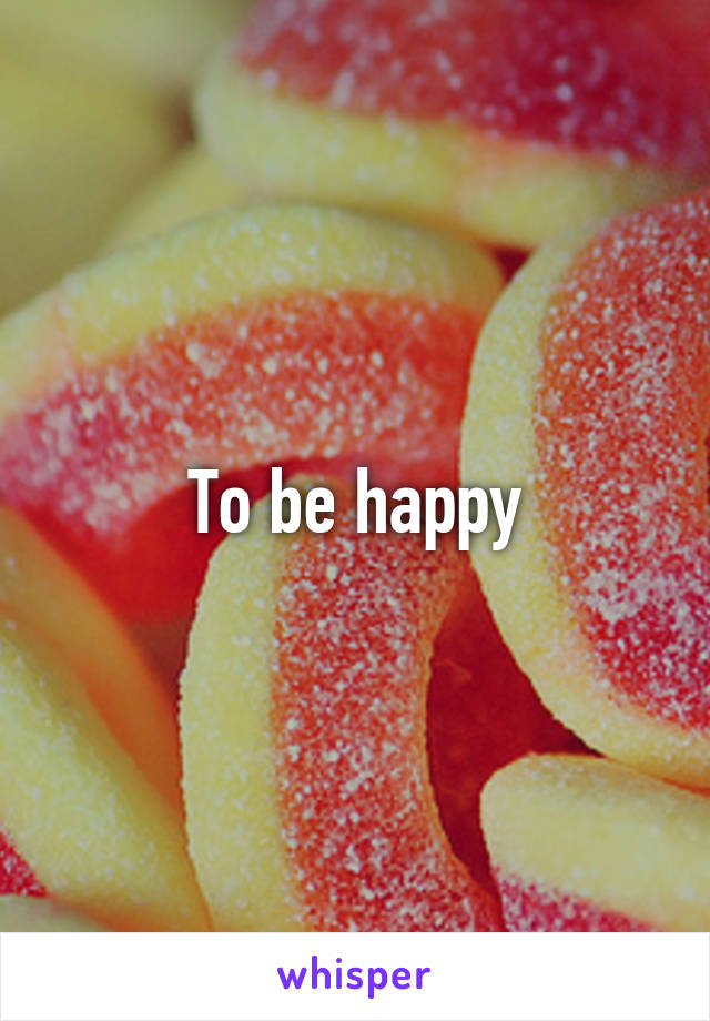 To be happy