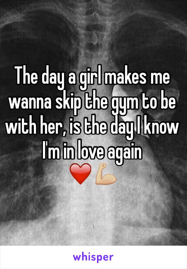 The day a girl makes me wanna skip the gym to be with her, is the day I know I'm in love again
❤️💪🏼
