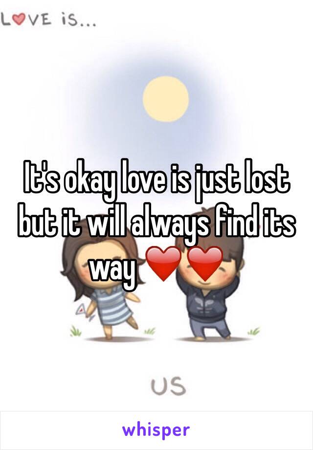 It's okay love is just lost but it will always find its way ❤️❤️