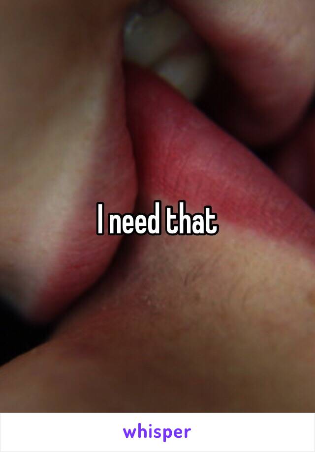 I need that