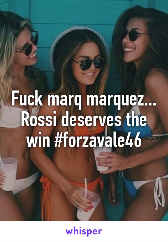 Fuck marq marquez... Rossi deserves the win #forzavale46