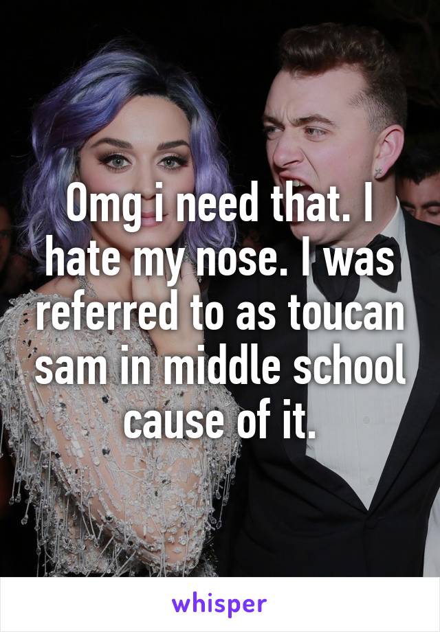 Omg i need that. I hate my nose. I was referred to as toucan sam in middle school cause of it.