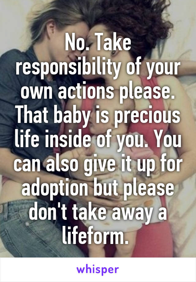 No. Take responsibility of your own actions please. That baby is precious life inside of you. You can also give it up for adoption but please don't take away a lifeform. 