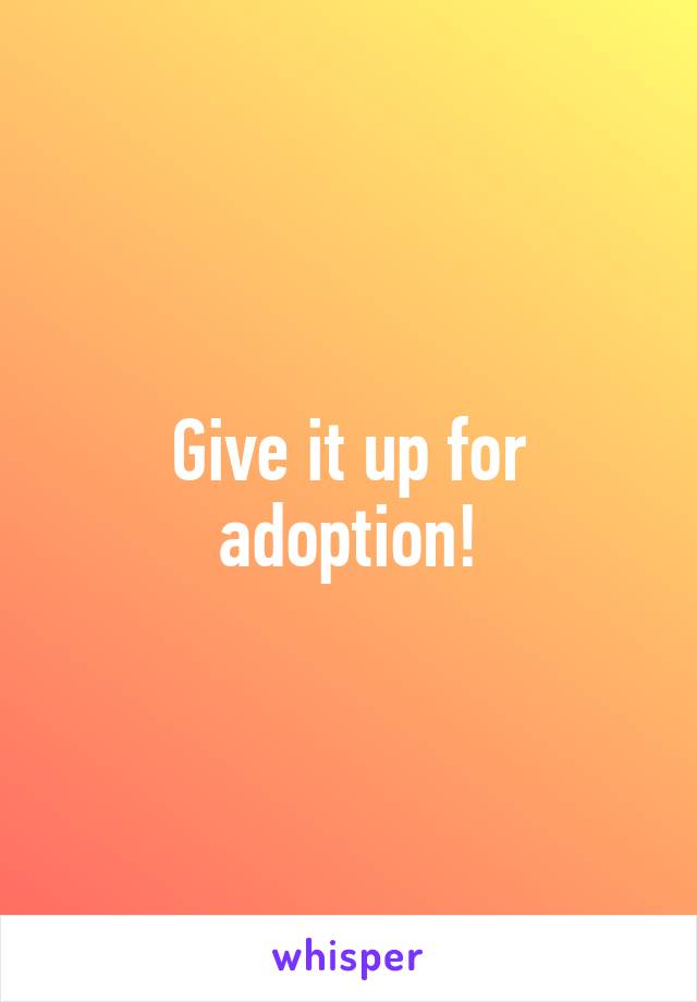 Give it up for adoption!