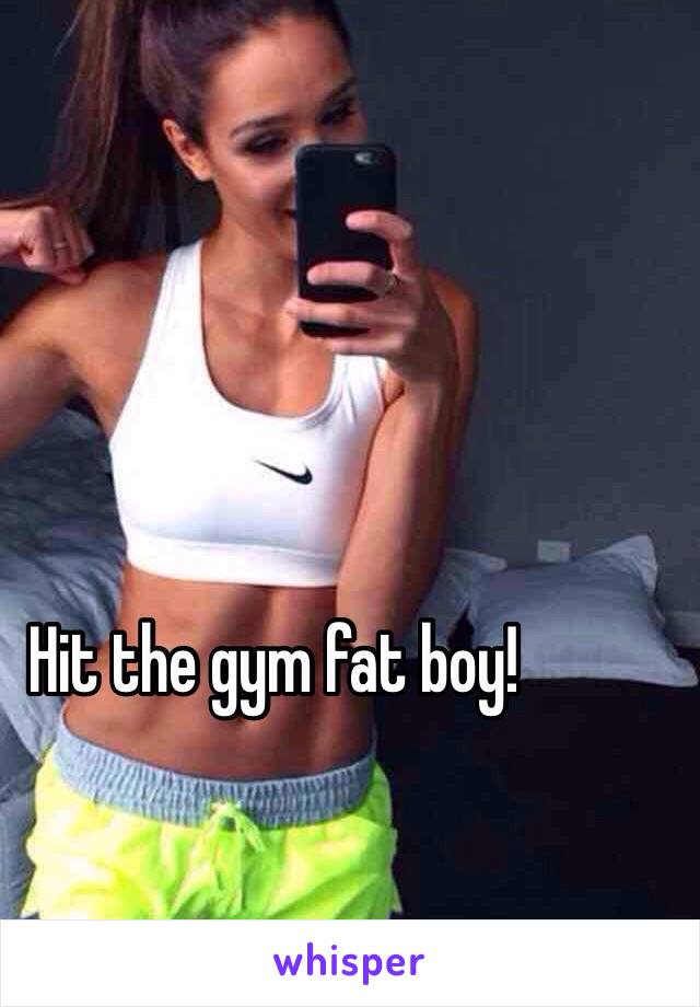 Hit the gym fat boy! 