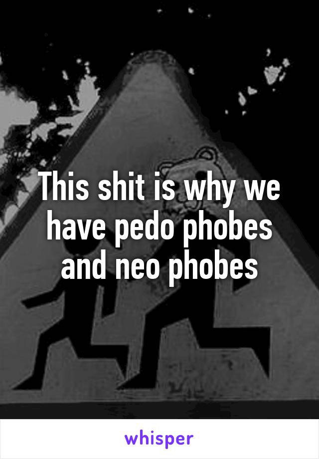 This shit is why we have pedo phobes and neo phobes