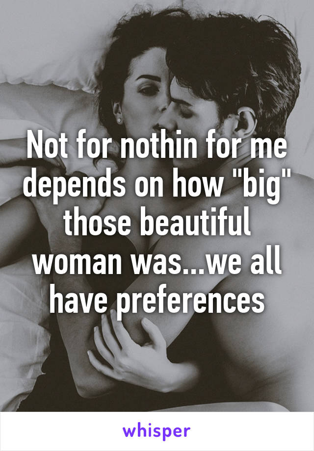 Not for nothin for me depends on how "big" those beautiful woman was...we all have preferences