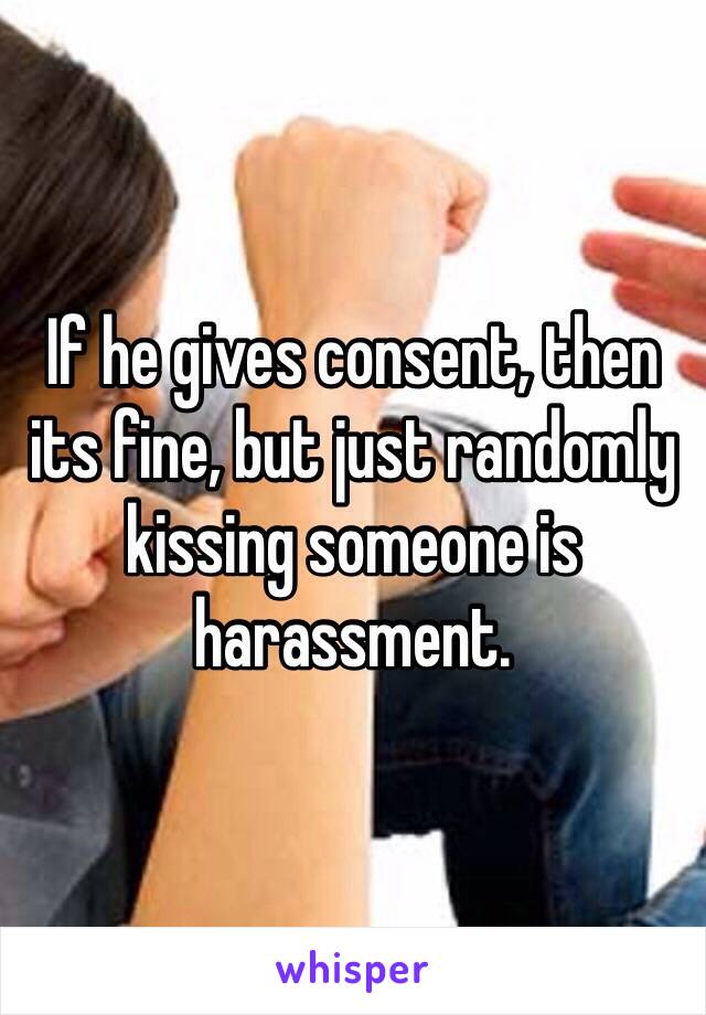 If he gives consent, then its fine, but just randomly kissing someone is harassment.