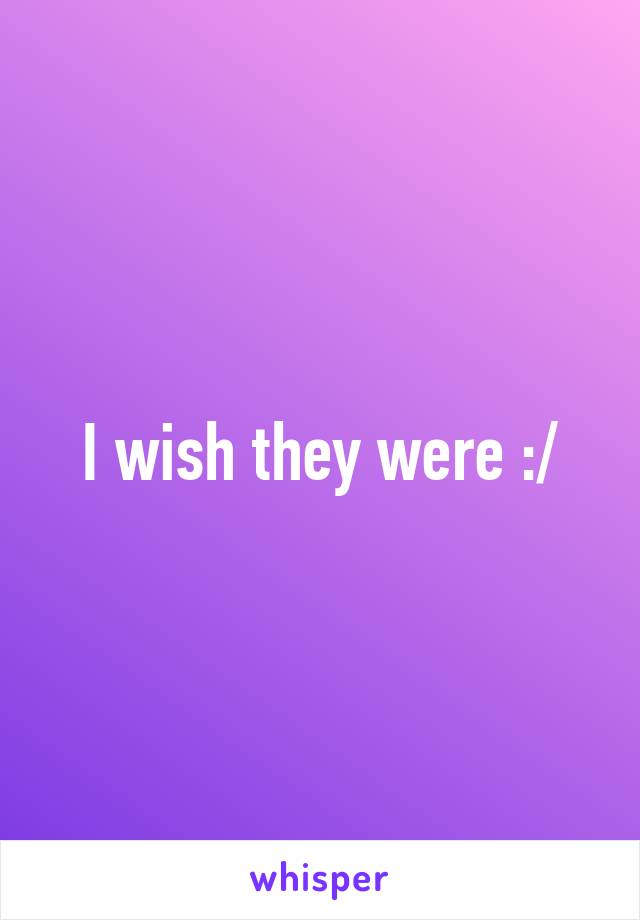 I wish they were :/