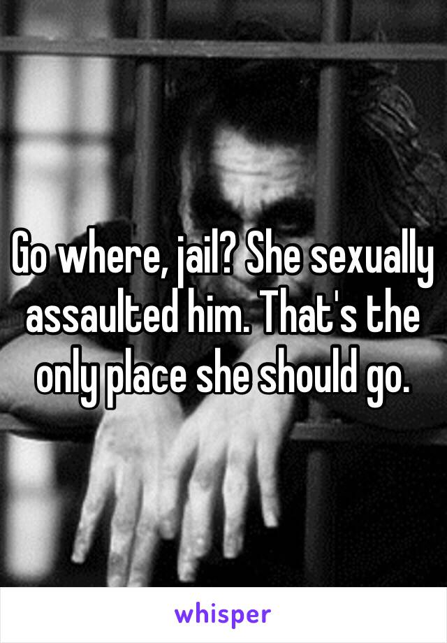 Go where, jail? She sexually assaulted him. That's the only place she should go. 