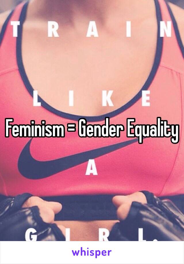 Feminism = Gender Equality