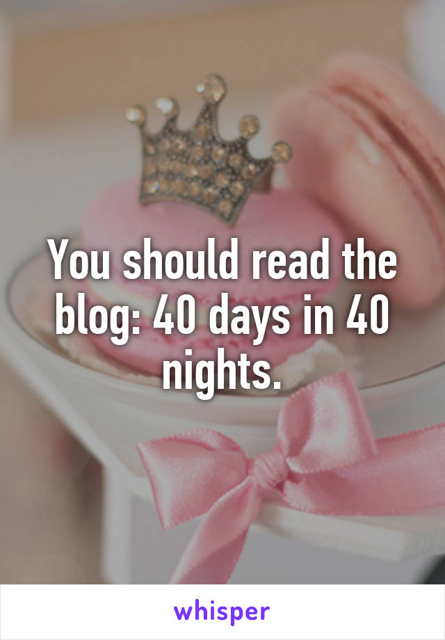 You should read the blog: 40 days in 40 nights.