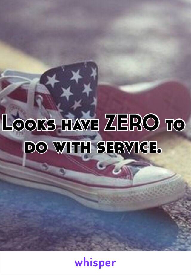 Looks have ZERO to do with service. 