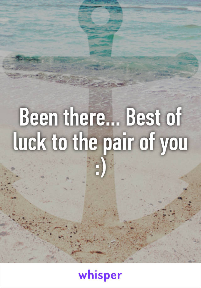 Been there... Best of luck to the pair of you :)