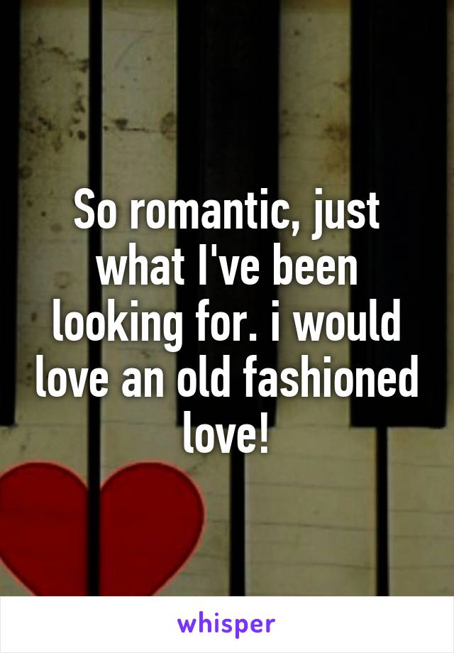 So romantic, just what I've been looking for. i would love an old fashioned love!