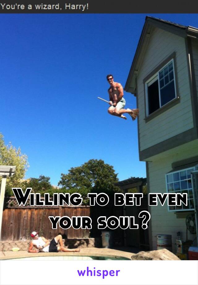 Willing to bet even your soul? 