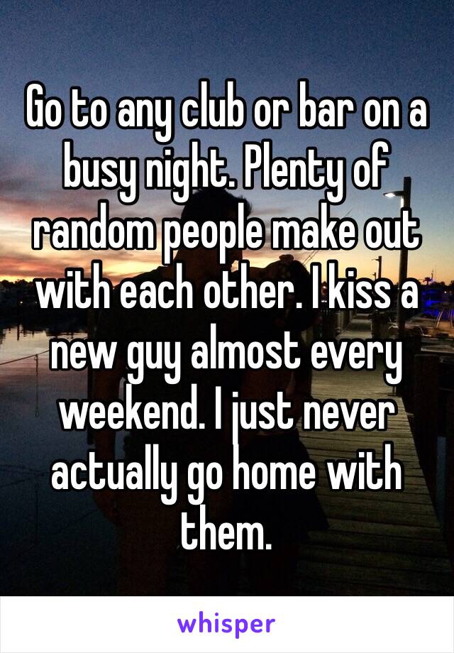 Go to any club or bar on a busy night. Plenty of random people make out with each other. I kiss a new guy almost every weekend. I just never actually go home with them.
