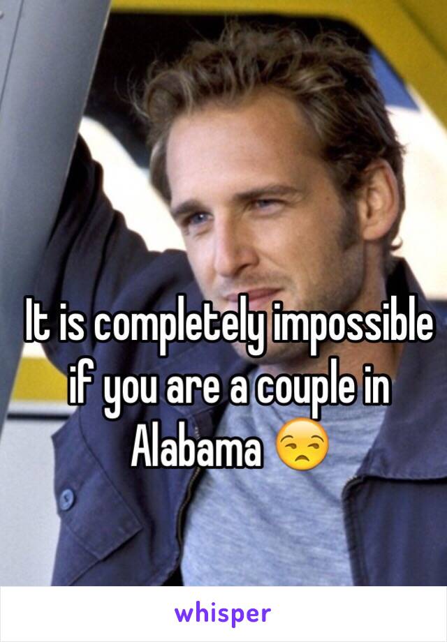 It is completely impossible if you are a couple in Alabama 😒