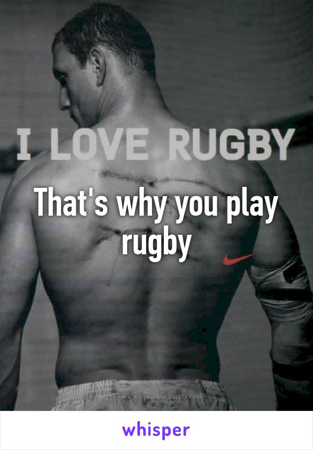 That's why you play rugby