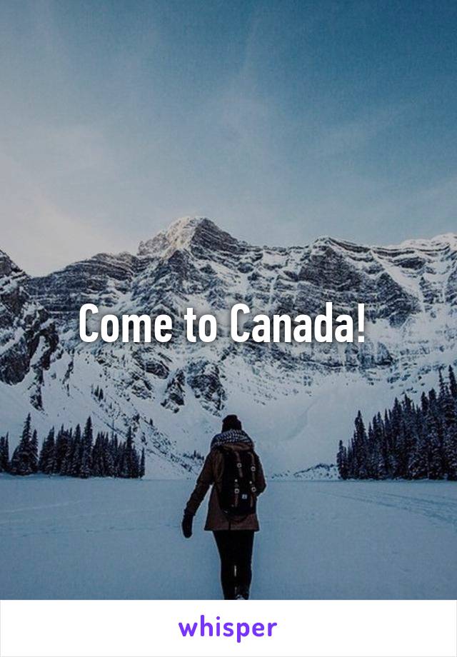 Come to Canada! 