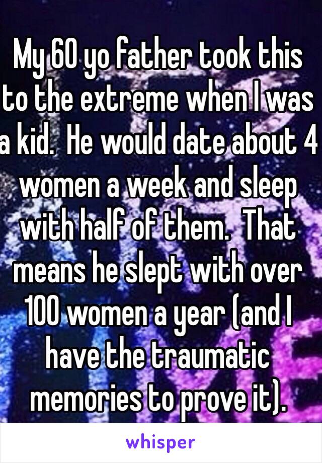 My 60 yo father took this to the extreme when I was a kid.  He would date about 4 women a week and sleep with half of them.  That means he slept with over 100 women a year (and I have the traumatic memories to prove it).