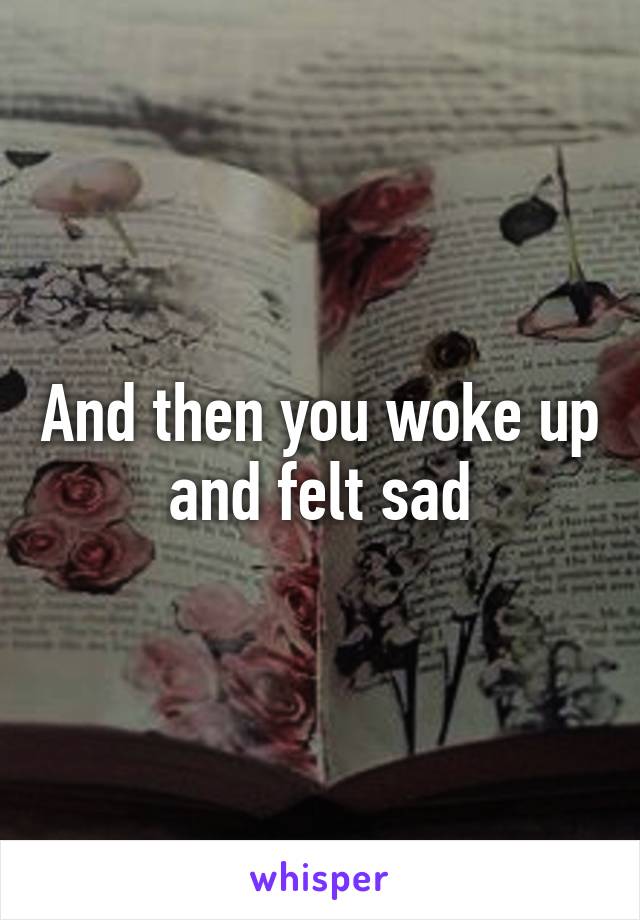 And then you woke up and felt sad