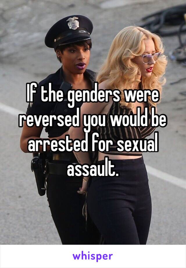 If the genders were reversed you would be arrested for sexual assault. 