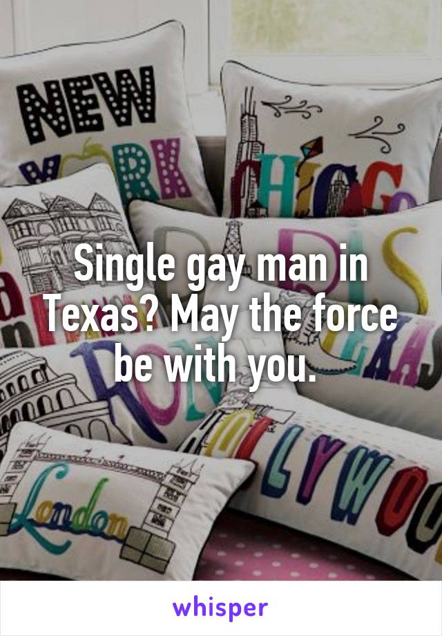 Single gay man in Texas? May the force be with you. 