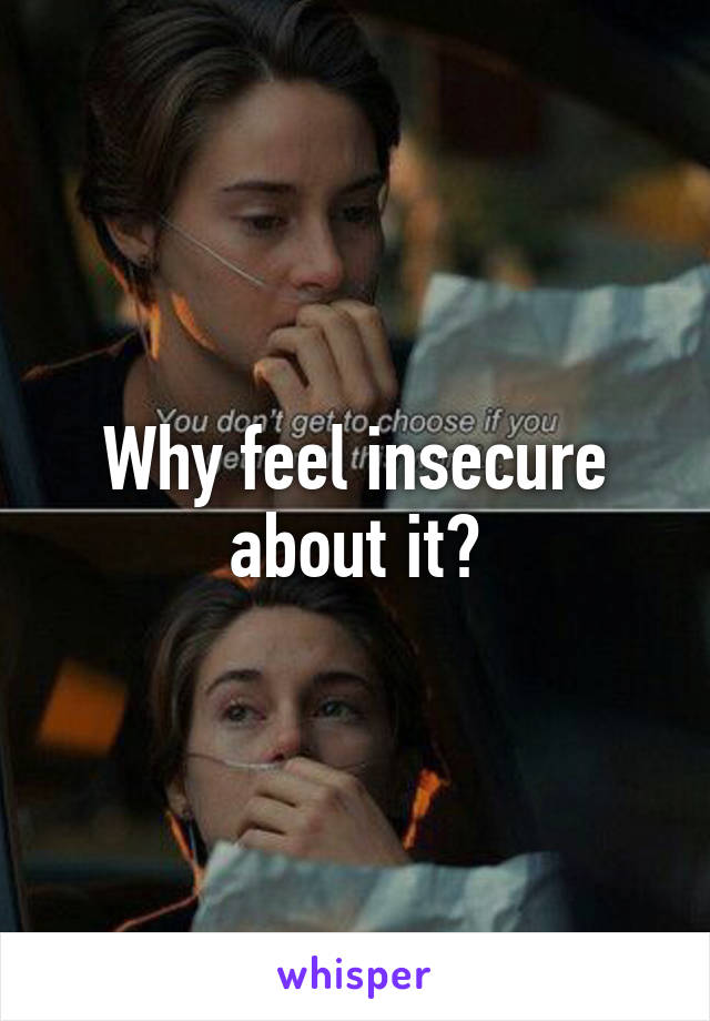 Why feel insecure about it?