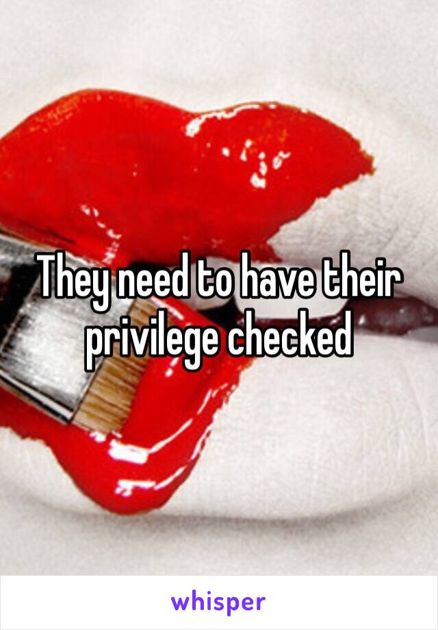 They need to have their privilege checked 