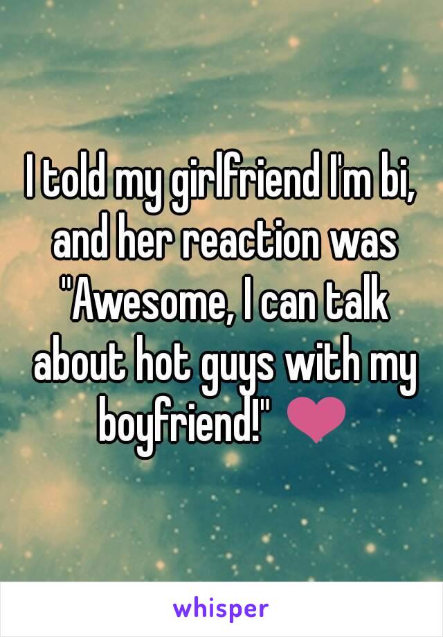 I told my girlfriend I'm bi, and her reaction was "Awesome, I can talk about hot guys with my boyfriend!" ❤