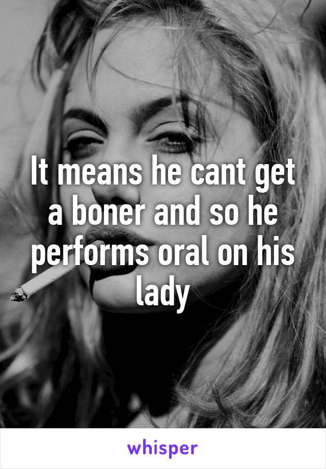 It means he cant get a boner and so he performs oral on his lady