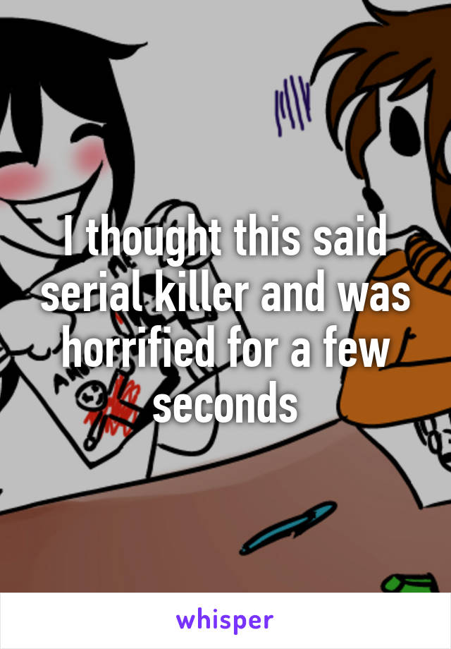 I thought this said serial killer and was horrified for a few seconds