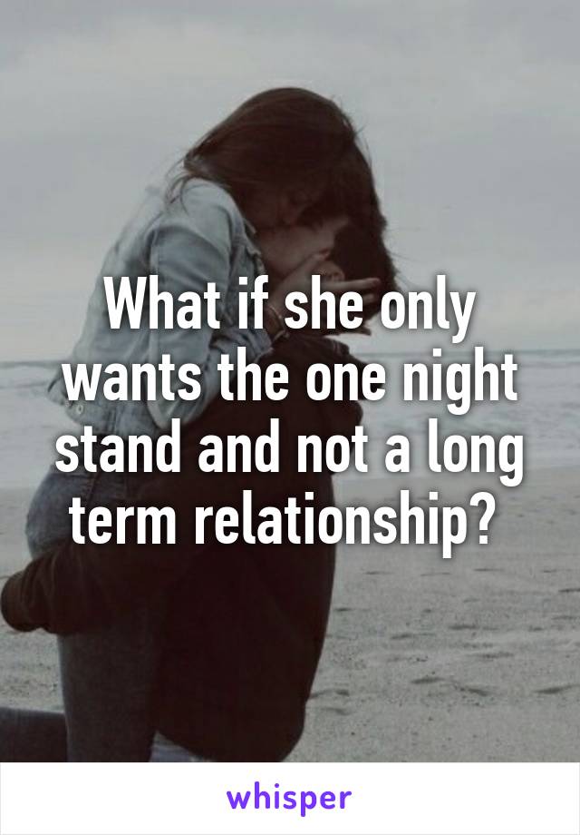 What if she only wants the one night stand and not a long term relationship? 