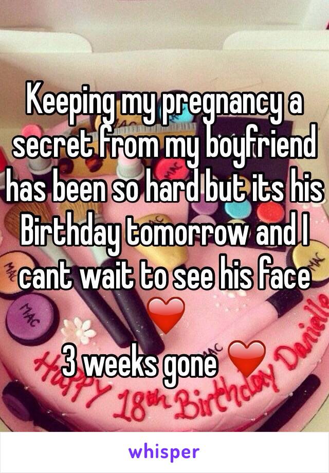 Keeping my pregnancy a secret from my boyfriend has been so hard but its his Birthday tomorrow and I cant wait to see his face ❤️ 
3 weeks gone ❤️