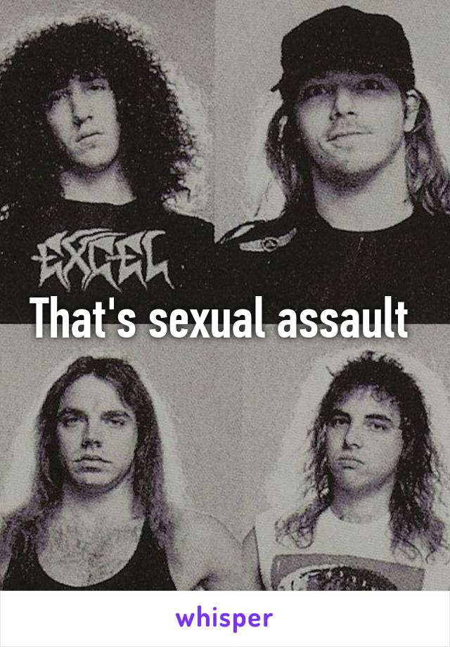 That's sexual assault 