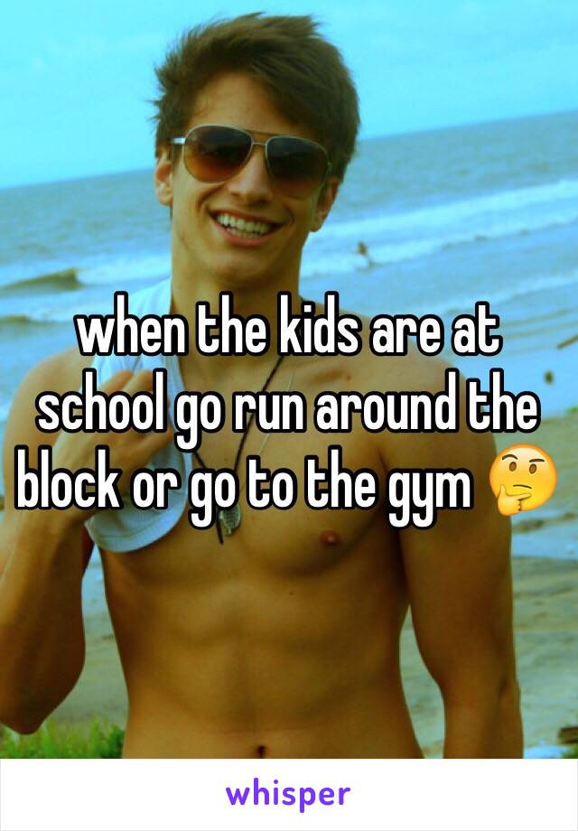 when the kids are at school go run around the block or go to the gym 🤔