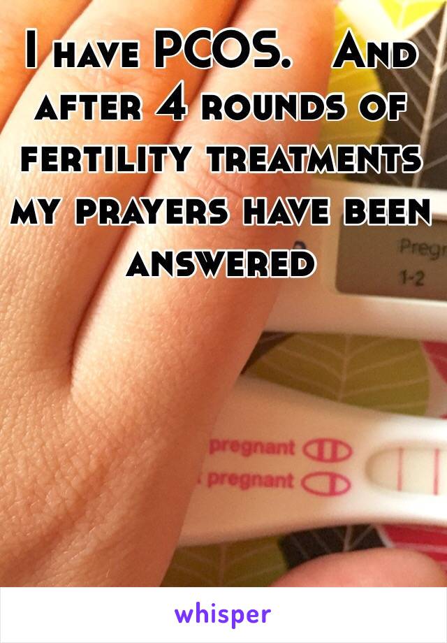I have PCOS.   And after 4 rounds of fertility treatments my prayers have been answered 