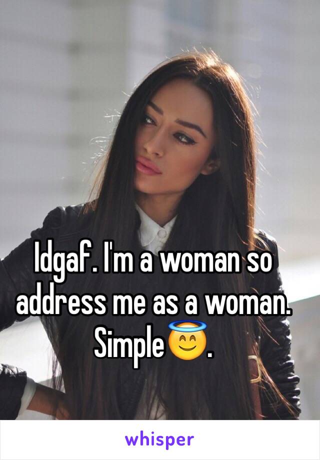 Idgaf. I'm a woman so address me as a woman. Simple😇. 