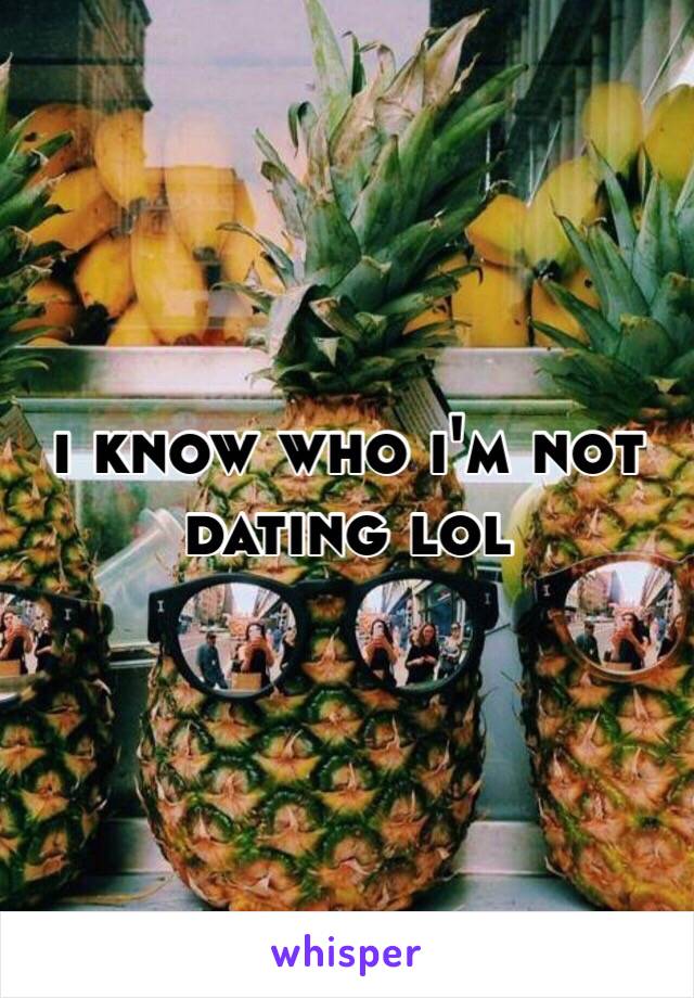 i know who i'm not dating lol
