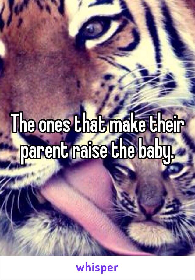 The ones that make their parent raise the baby. 