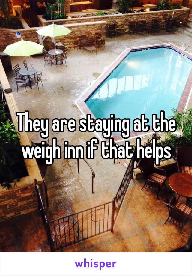 They are staying at the weigh inn if that helps