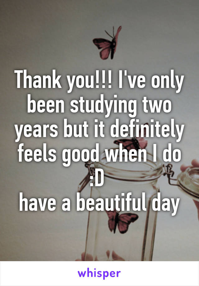 Thank you!!! I've only been studying two years but it definitely feels good when I do :D 
have a beautiful day